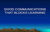 GOOD COMMUNICATIONS THAT BLOCKS LEARNING. Getting better work from employees (Does not mean hard work or more work) It means Employees who have learned.