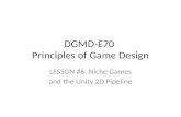 DGMD-E70 Principles of Game Design LESSON #6: Niche Games and the Unity 2D Pipeline.