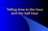 Telling time to the hour and the half hour. Telling Time Telling Time Telling time is easy once you get the hang of it. First, you have to know how to.