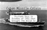 Cuban Missile Crisis Thirteen Days in October of 1962 that brought the World to the brink of annihilation.