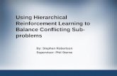 Using Hierarchical Reinforcement Learning to Balance Conflicting Sub- problems By: Stephen Robertson Supervisor: Phil Sterne.