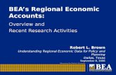 BEA’s Regional Economic Accounts: Overview and Recent Research Activities Robert L. Brown Understanding Regional Economic Data for Policy and Planning.