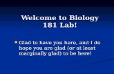 Welcome to Biology 181 Lab! Glad to have you here, and I do hope you are glad (or at least marginally glad) to be here! Glad to have you here, and I do.