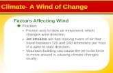 Factors Affecting Wind Climate- A Wind of Change  Friction Friction acts to slow air movement, which changes wind direction. Jet streams are fast-moving.