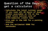 Question of the Day—get a calculator Calculate the total tuition saved if you took all 28 hours of dual credit available at FHS at the Stark State tuition.