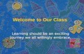 Welcome to Our Class Learning should be an exciting journey we all willingly embrace.