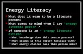 Energy Literacy What does it mean to be a literate person? What comes to mind when I say “energy literate person”? If someone is an “ energy literate citizen”