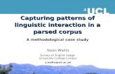 Capturing patterns of linguistic interaction in a parsed corpus A methodological case study Sean Wallis Survey of English Usage University College London.