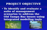 PROJECT OBJECTIVE To identify and evaluate a suite of management scenarios to address the Old Tampa Bay issues using integrated modeling tools.