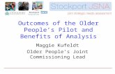 Outcomes of the Older People’s Pilot and Benefits of Analysis Maggie Kufeldt Older People’s Joint Commissioning Lead.