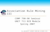 The UNIVERSITY of NORTH CAROLINA at CHAPEL HILL Association Rule Mining III COMP 790-90 Seminar GNET 713 BCB Module Spring 2007.