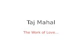 Taj Mahal The Work of Love…. Who Mughal Emperor Shah Jahan built the Taj Mahal in memory of his third wife, Mumtaz Mahal when she died. Mumtaz MahalEmperor.