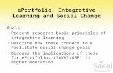 EPortfolio, Integrative Learning and Social Change Goals: Present research basic principles of integrative learning Describe how these connect to & facilitate.