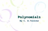 Polynomials By C. D.Toliver. Polynomials An algebraic expression with one or more terms –Monomials have one term, 3x –Binomials have two terms, 3x + 4.