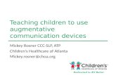 Teaching children to use augmentative communication devices Mickey Rosner CCC-SLP, ATP Children’s Healthcare of Atlanta Mickey.rosner@choa.org.