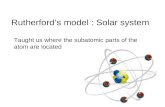 Rutherford’s model : Solar system Taught us where the subatomic parts of the atom are located.