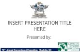 72 nd Annual Convention & Exposition Charlotte, NC INSERT PRESENTATION TITLE HERE Presented by: