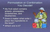 Permutation or Combination You Decide!  My fruit salad contains grapes, pineapples, strawberries, and blueberries.  Does it matter what order I place.