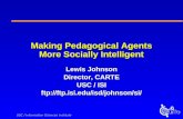 USC / Information Sciences Institute Making Pedagogical Agents More Socially Intelligent Lewis Johnson Director, CARTE USC / ISI