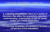 Learning disabilities - what are they? 1. Learning Disabilities refers to a variety of disorders that affect the acquisition, retention, understanding,