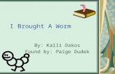 I Brought A Worm By: Kalli Dakos Found by: Paige Dudek.