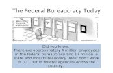 The Federal Bureaucracy Today Did you know: There are approximately 4 million employees in the federal bureaucracy and 17 million in state and local bureaucracy.