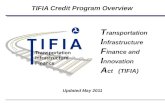 TIFIA Credit Program Overview Updated May 2011 T ransportation I nfrastructure F inance and I nnovation A ct (TIFIA)