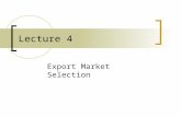 Lecture 4 Export Market Selection. The process of opportunity evaluation leading to the selection of foreign markets in which to compete.
