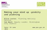Making your mind up –probity and planning Alice Lester, Planning Advisory Service Ian Ward, Deputy Leader, Birmingham City Council Date: 19 June 2012 .
