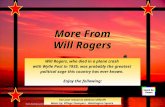 More From Will Rogers Will Rogers, who died in a plane crash with Wylie Post in 1935, was probably the greatest political sage this country has ever known.