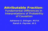 Attributable Fraction: Fundamental Differences in Interpretations of Probability of Causation Adrienne S. Ettinger, M.P.H. Randi A. Paynter, M.S.