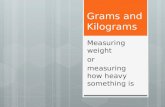 Grams and Kilograms Measuring weight or measuring how heavy something is.