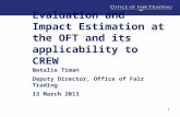 Evaluation and Impact Estimation at the OFT and its applicability to CREW Natalie Timan Deputy Director, Office of Fair Trading 13 March 2013 1.