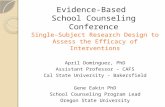 Evidence-Based School Counseling Conference Single-Subject Research Design to Assess the Efficacy of Interventions April Dominguez, PhD Assistant Professor.