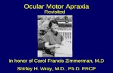 Ocular Motor Apraxia Revisited In honor of Carol Francis Zimmerman, M.D Shirley H. Wray, M.D., Ph.D. FRCP.