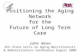 Positioning the Aging Network for the Future of Long Term Care John Wren 4th State Units on Aging Nutritionists & Administrators Conference August 2006.