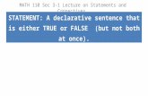 MATH 110 Sec 3-1 Lecture on Statements and Connectives STATEMENT: A declarative sentence that is either TRUE or FALSE (but not both at once).
