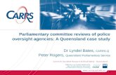 Parliamentary committee reviews of police oversight agencies: A Queensland case study Dr Lyndel Bates, CARRS-Q Peter Rogers, Queensland Parliamentary Service.