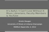 It’s Awful / I Can’t Live Without it: Music Librarians, Faculty Members & YouTube Kirstin Dougan University of Illinois at Urbana-Champaign MWMLA Naperville,