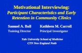 Motivational Interviewing: Participant Characteristics and Early Retention in Community Clinics Samuel A. Ball Kathleen M. Carroll Training Director Principal.