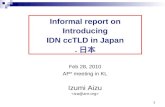 1 Informal report on Introducing IDN ccTLD in Japan. 日本 Feb 28, 2010 AP* meeting in KL Izumi Aizu 1.