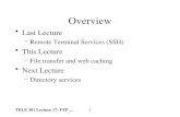 TELE 301 Lecture 17: FTP … 1 Overview Last Lecture –Remote Terminal Services (SSH) This Lecture –File transfer and web caching Next Lecture –Directory.