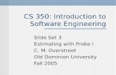CS 350: Introduction to Software Engineering Slide Set 3 Estimating with Probe I C. M. Overstreet Old Dominion University Fall 2005.