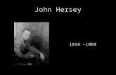 John Hersey 1914 -1993. Early Life Born 1914 in Tientsin, China, the son of missionaries Moved to US at age 10 Yale – 1936 Cambridge - 1937 Time magazine.