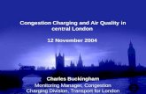 Congestion Charging and Air Quality in central London 12 November 2004 Charles Buckingham Monitoring Manager, Congestion Charging Division, Transport for.