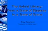 Roy Tennant The California Digital Library The Hybrid Library: From a State of Disarray to a State of Grace The Hybrid Library: From a State of Disarray.