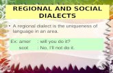 REGIONAL AND SOCIAL DIALECTS A regional dialect is the uniqueness of language in an area. Ex: amer: will you do it? scot: No, I’ll not do it.