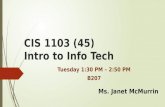 CIS 1103 (45) Intro to Info Tech Tuesday 1:30 PM – 2:50 PM B207 Ms. Janet McMurrin.