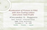 Acceleration of Protons in FFAG with Non-Scaling Lattice and Linear Field Profile Alessandro G. Ruggiero Semi-Annual International 2006 FFAG Workshop November.