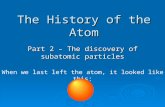 The History of the Atom Part 2 – The discovery of subatomic particles When we last left the atom, it looked like this: